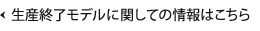 生産終了モデルに関しての情報はこちら