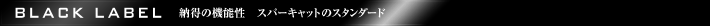 「Black Label」充実の機能と先進性スーパーキャットのハイスペックモデル