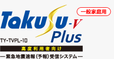 緊急地震速報(予報） 受信システム Takusu-V Plus