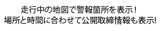 走行中の地図で警報箇所を表示！場所と時間に合わせて公開取締情報も表示!