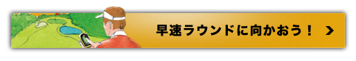 早速ラウンドに向かおう！