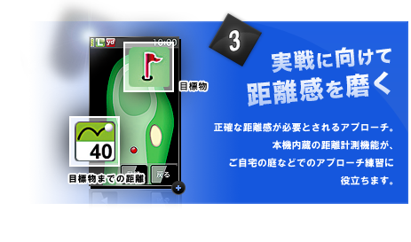 実戦に向けて距離感を磨く　正確な距離感が必要とされるアプローチ。本機内蔵の距離計測機能が、ご自宅の庭などでのアプローチ練習に役立ちます。