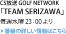 CS放送 GOLF NETWORK 「TEAM SERIZAWA」毎週水曜23：00より