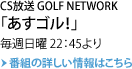 CS放送 GOLF NETWORK 「あすゴル！」毎週日曜22：45より