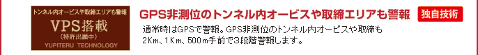 VPS搭載　GPS非測位のトンネル内オービスや取締エリアも警報