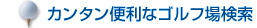 カンタン便利なゴルフ場検索