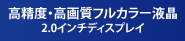 高精度・高画質フルカラー液晶 2.0インチディスプレイ