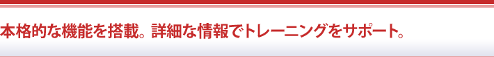 本格的な機能を搭載。詳細な情報でトレーニングをサポート。