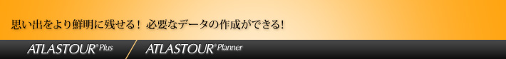 ATLASTOUR® Plus・ATLASTOUR® Planner　思い出をより鮮明に残せる！必要なデータの作成ができる！