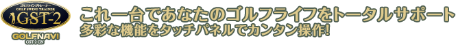 これ一台であなたのゴルフライフをトータルサポート 多彩な機能をタッチパネルでカンタン操作!