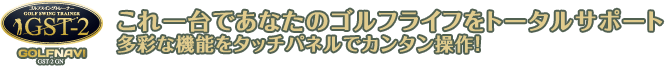 これ一台であなたのゴルフライフをトータルサポート　多彩な機能をタッチパネルでカンタン操作！