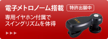 電子メトロノーム搭載 特許出願中　専用イヤホン付属でスイングリズムを体得　詳しくはこちら