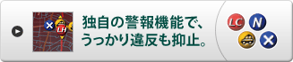 独自の警報機能で、うっかり違反も抑止。