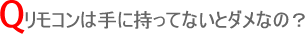 リモコンは手に持ってないとダメなの?