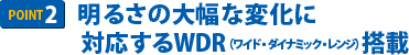 明るさの大幅な変化に対応するWDR（ワイド・ダイナミック・レンジ）レンズ搭載