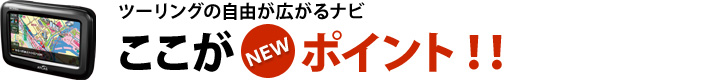 ツーリングの自由が広がるナビ ここがポイント！！