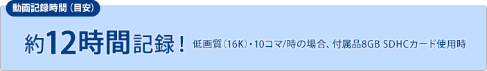 約12時間記録！（付属品8GB SDHCカード使用時）