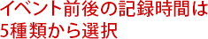 イベント前後の記録時間は5種類から選択