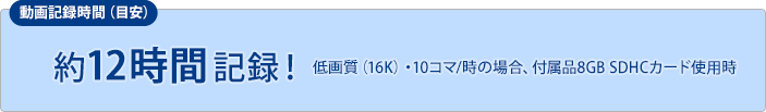 約12時間記録！（付属品8GB SDHCカード使用時）