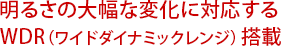 明るさの大幅な変化に対応するWDR（ワイドダイナミックレンジ）搭載