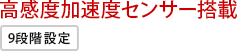 高感度加速度センサー搭載 9段階設定