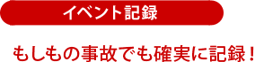 イベント記録：もしもの事故でも確実に記録！