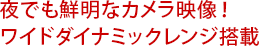 夜でも鮮明なカメラ映像！ワイドダイナミックレンジ搭載