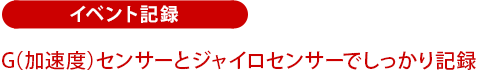 イベント記録：Gセンサーとジャイロセンサーでしっかり記録