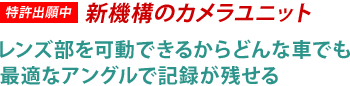 [特許出願中]新機構のカメラユニット レンズ部を可動できるからどんな車でも最適なアングルで記録が残せる