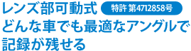 レンズ部可動式(特許 第4712858号)どんな車でも最適なアングルで記録が残せる