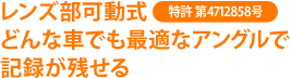 レンズ部可動式(特許 第4712858号)どんな車でも最適なアングルで記録が残せる