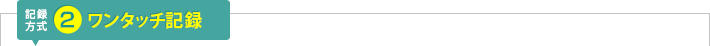 記録方式2：ワンタッチ記録