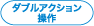 ダブルアクション操作