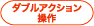 ダブルアクション操作