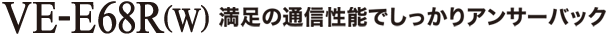 VE-E68R (W) 満足の通信性能でしっかりアンサーバック
