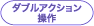 ダブルアクション操作