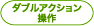 ダブルアクション操作