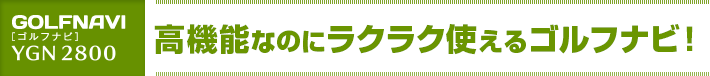 設定要らず、すばやくスタート！高機能なのにラクラク使えるゴルフナビ！