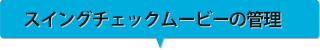 スイングチェックムービーの管理