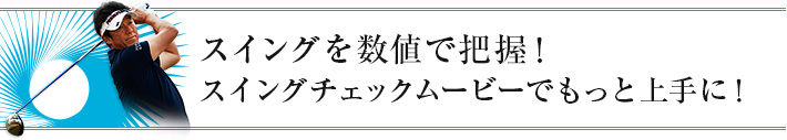 スイングを数値で把握！スイングチェックムービーでもっと上手に！