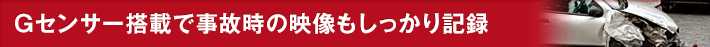 Gセンサー搭載で事故時の映像もしっかり記録