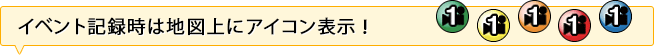 イベント記録時は地図上にアイコン表示！