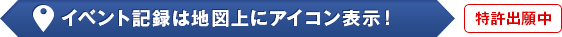 イベント記録は地図上にアイコン表示！[特許出願中]