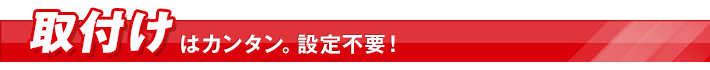 取付けはカンタン。設定不要!