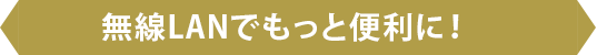 無線LANでもっと便利に！