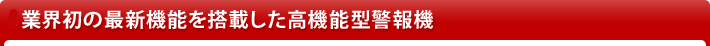 業界初の最新機能を搭載した高機能警報機