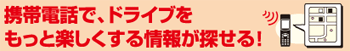 携帯電話で、ドライブをもっと楽しくする情報が探せる！