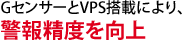 GセンサーとVPS搭載により、警報精度を向上