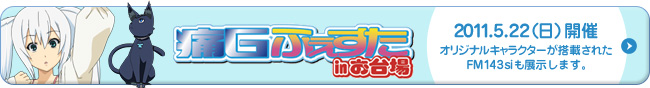 痛Gふぇすたinお台場 2011.5.22（日）開催　オリジナルキャラクターが搭載されたFM143siも展示します。