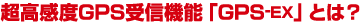超高感度GPS受信機能「GPS-EX」とは?